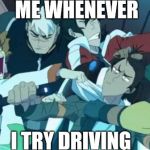 Voltron Squad | ME WHENEVER; I TRY DRIVING | image tagged in voltron squad | made w/ Imgflip meme maker