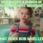 Like a dishwasher at Burger king | HE INDICTED A BUNCH OF RUSSIANS HE'LL NEVER GET; SO WHAT DOES BOB MUELLER DO ? | image tagged in what does mueller do,useless,waste of time,waste of money,traitor | made w/ Imgflip meme maker