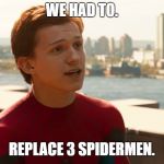 Tom Holland Spider-Man  | WE HAD TO. REPLACE 3 SPIDERMEN. | image tagged in tom holland spider-man | made w/ Imgflip meme maker