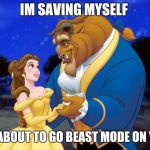 Beauty and the beast | IM SAVING MYSELF; IM ABOUT TO GO BEAST MODE ON YOU | image tagged in beauty and the beast | made w/ Imgflip meme maker