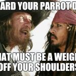 Parrot Joke | I HEARD YOUR PARROT DIED; THAT MUST BE A WEIGHT OFF YOUR SHOULDERS | image tagged in pirates,parrot,joke,bad joke,meme | made w/ Imgflip meme maker
