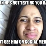 CardiB | WHEN HE’S NOT TEXTING YOU BACK; BUT SEE HIM ON SOCIAL MEDIA | image tagged in cardib | made w/ Imgflip meme maker