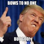 Angry trump | BOWS TO NO ONE; BUT GOD! | image tagged in angry trump | made w/ Imgflip meme maker