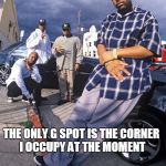 G spot | THE ONLY G SPOT IS THE CORNER I OCCUPY AT THE MOMENT | image tagged in g spot | made w/ Imgflip meme maker