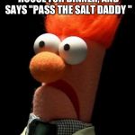 Would that make me daddy 1 or 2 | THAT AWKWARD MOMENT WHEN YOUR AT YOUR GIRLS HOUSE FOR DINNER, AND SAYS "PASS THE SALT DADDY "; THEN YOU AND HER DAD REACH FOR IT AT THE SAME TIME. | image tagged in akward,daddy,girl | made w/ Imgflip meme maker