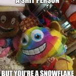 WHEN YOU'RE A SHIT PERSON; BUT YOU'RE A SNOWFLAKE SO IT DOESN'T MATTER | image tagged in scumbag | made w/ Imgflip meme maker