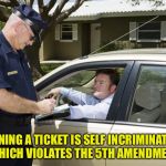 speeding ticket | SIGNING A TICKET IS SELF INCRIMINATION WHICH VIOLATES THE 5TH AMENDMENT | image tagged in speeding ticket | made w/ Imgflip meme maker