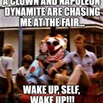 Scary Clown and Napoleon Dynamite | A CLOWN AND NAPOLEON DYNAMITE ARE CHASING ME AT THE FAIR... WAKE UP, SELF, WAKE UP!!! | image tagged in scary clown,napoleon dynamite,nightmares | made w/ Imgflip meme maker