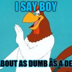 Rooster | I SAY BOY; YOU'RE ABOUT AS DUMB AS A DEMOCRAT | image tagged in rooster | made w/ Imgflip meme maker