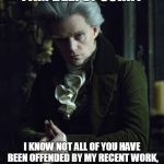 gentleman with thistledown hair | I AM DEEPLY SORRY; I KNOW NOT ALL OF YOU HAVE BEEN OFFENDED BY MY RECENT WORK, I'LL GET TO YOU AS SOON AS POSSIBLE | image tagged in gentleman with thistledown hair | made w/ Imgflip meme maker