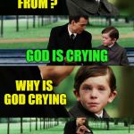 Rain today? | WHERE DOES RAIN COMES FROM ? GOD IS CRYING; WHY IS GOD CRYING; PROBABLY BECAUSE OF SOMETHING YOU DID | image tagged in finding neverland,memes,funny,god,crying,rain | made w/ Imgflip meme maker