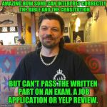 I Ain't Skeered! | AMAZING HOW SOME CAN INTERPRET CORRECTLY THE BIBLE AND THE CONSITUTION; BUT CAN'T PASS THE WRITTEN PART ON AN EXAM, A JOB APPLICATION OR YELP REVIEW. | image tagged in condescending red neck douchebag | made w/ Imgflip meme maker