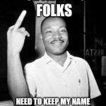 It burns me up when I hear people misquote MLK | THESE ALT-RIGHT FOLKS; NEED TO KEEP MY NAME OUT OF THEIR DAMN MOUTHS | image tagged in mlk martin luther king jr mlk middle finger the bird,sjw,alt right | made w/ Imgflip meme maker