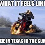 Motorcycle on fire | WHAT IT FEELS LIKE; TO RIDE IN TEXAS IN THE SUMMER | image tagged in motorcycle on fire | made w/ Imgflip meme maker