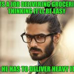 Man Bun Millenial | GETS A JOB DELIVERING GROCERIES THINKING IT'LL BE EASY; MAD HE HAS TO DELIVER HEAVY ITEMS | image tagged in man bun millenial | made w/ Imgflip meme maker