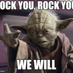 I seriously need sleep now | ROCK YOU, ROCK YOU, WE WILL | image tagged in yoda,memes,freddie mercury,queen,rock and roll,star wars | made w/ Imgflip meme maker