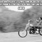 Freedom biker | DEAR GOD, PLEASE LET THIS TANK OF GAS GET ME FAR AWAY FROM ALL THE POLITICAL BULLSHIT ON FACEBOOK. AMEN | image tagged in freedom biker | made w/ Imgflip meme maker