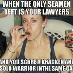 Casey Anthony Mother's Day  | WHEN THE ONLY SEAMEN LEFT IS YOUR LAWYERS; AND YOU SCORE A KRACKEN AND A SOLO WARRIOR INTHE SAME GAME | image tagged in casey anthony mother's day | made w/ Imgflip meme maker