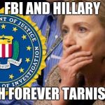 Hillary FBI  | FBI AND HILLARY; BOTH FOREVER TARNISHED | image tagged in hillary fbi | made w/ Imgflip meme maker