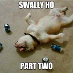 drunk dog | SWALLY HO PART TWO | image tagged in drunk dog | made w/ Imgflip meme maker