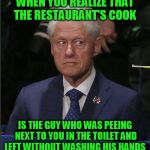 Terrified bill | WHEN YOU REALIZE THAT THE RESTAURANT'S COOK; IS THE GUY WHO WAS PEEING NEXT TO YOU IN THE TOILET AND LEFT WITHOUT WASHING HIS HANDS | image tagged in terrified bill | made w/ Imgflip meme maker