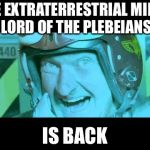 Im Back | THE EXTRATERRESTRIAL MINTY LORD OF THE PLEBEIANS; IS BACK | image tagged in im back | made w/ Imgflip meme maker