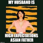 Tiger Mom | MY HUSBAND IS; HIGH EXPECTATIONS ASIAN FATHER | image tagged in tiger mom | made w/ Imgflip meme maker
