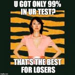 Tiger Mom | U GOT ONLY 99% IN UR TEST? THAT'S THE BEST FOR LOSERS | image tagged in tiger mom | made w/ Imgflip meme maker