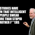 studies have shown | STUDIES HAVE SHOWN THAT INTELLIGENT PEOPLE SWEAR MORE THAN STUPID MOTHER F***ERS | image tagged in blackboard,funny | made w/ Imgflip meme maker
