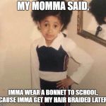 CardiB little girl | MY MOMMA SAID, IMMA WEAR A BONNET TO SCHOOL, CAUSE IMMA GET MY HAIR BRAIDED LATER. | image tagged in cardib little girl | made w/ Imgflip meme maker