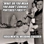 Judgemental Wedding Guest | "WHAT DO YOU MEAN, YOU DIDN'T CONSULT PINTEREST FIRST?"; JUDGEMENTAL WEDDING CRASHER | image tagged in judgemental wedding guest | made w/ Imgflip meme maker