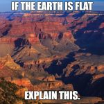 Grand Canyon | IF THE EARTH IS FLAT; EXPLAIN THIS. | image tagged in grand canyon | made w/ Imgflip meme maker