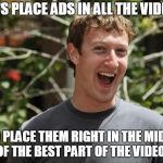 Just When You Thought Facebook Couldn't Get More Evil | LET'S PLACE ADS IN ALL THE VIDEOS; AND PLACE THEM RIGHT IN THE MIDDLE OF THE BEST PART OF THE VIDEO! | image tagged in zuckerberg,facebook,facebook problems,mark zuckerberg,memes,ads | made w/ Imgflip meme maker