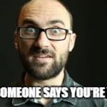Vsauce | WHEN SOMEONE SAYS YOU'RE WRONG | image tagged in hey vsauce michael here | made w/ Imgflip meme maker
