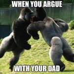 GorillaFight | WHEN YOU ARGUE; WITH YOUR DAD | image tagged in gorillafight | made w/ Imgflip meme maker