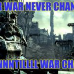 Fallout | WAR WAR NEVER CHANGES; UNNNNNNTILLLL WAR CHANGES | image tagged in fallout | made w/ Imgflip meme maker