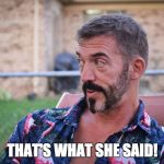 The Mike | THAT'S WHAT SHE SAID! | image tagged in the mike | made w/ Imgflip meme maker