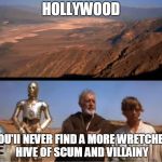 star wars mos eisley | HOLLYWOOD; YOU'II NEVER FIND A MORE WRETCHED HIVE OF SCUM AND VILLAINY | image tagged in star wars mos eisley | made w/ Imgflip meme maker