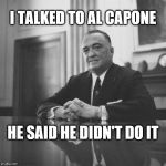 j edgar hoover | I TALKED TO AL CAPONE; HE SAID HE DIDN'T DO IT | image tagged in j edgar hoover | made w/ Imgflip meme maker