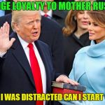 When You Memorize the Wrong Oath! | I PLEDGE LOYALTY TO MOTHER RUSSIA... SORRY I WAS DISTRACTED CAN I START OVER? | image tagged in trump sworn in,russia,vladimir putin | made w/ Imgflip meme maker