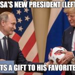 putin ball trump | USA'S NEW PRESIDENT (LEFT); PRESENTS A GIFT TO HIS FAVORITE CHILD | image tagged in putin ball trump | made w/ Imgflip meme maker