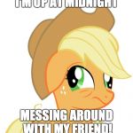 So f**king tired, but we are having too much fun to stop! | I'M UP AT MIDNIGHT; MESSING AROUND WITH MY FRIEND! | image tagged in drunk/sleepy applejack,memes,sleepy,friends,messing around,midnight | made w/ Imgflip meme maker