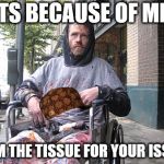 whtie males | ITS BECAUSE OF ME; I AM THE TISSUE FOR YOUR ISSUE | image tagged in white male privilege,scumbag | made w/ Imgflip meme maker