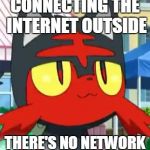connecting the internet outside, there's no network | CONNECTING THE INTERNET OUTSIDE; THERE'S NO NETWORK | image tagged in litten | made w/ Imgflip meme maker