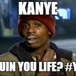 hey yall got some more of that cocaine?  | KANYE; RUIN YOU LIFE?
#YE | image tagged in hey yall got some more of that cocaine | made w/ Imgflip meme maker