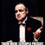 mafia don corleone | THERE WERE 12 PEOPLE PRESENT, BUT NOT ONE WITNESS. | image tagged in mafia don corleone | made w/ Imgflip meme maker