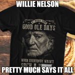 Willie nelson  | WILLIE NELSON; PRETTY MUCH SAYS IT ALL | image tagged in willie nelson | made w/ Imgflip meme maker