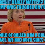 Hillary Clinton Fail | DOES IT REALLY MATTER? IF TRUMP WAS TOUGHER ON PUTIN WE WOULD OF CALLED HIM A BULLY AND A DISGRACE. WE HAD BOTH SIDES COVERED | image tagged in hillary clinton fail | made w/ Imgflip meme maker