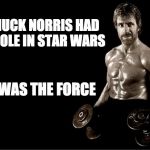 Star Wars Chuck Norris | CHUCK NORRIS HAD A ROLE IN STAR WARS; HE WAS THE FORCE | image tagged in chuck norris lifting | made w/ Imgflip meme maker