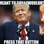 Trump Who Me? | I MEANT TO SAY I "WOULDN’T"; PRESS THAT BUTTON | image tagged in trump who me | made w/ Imgflip meme maker